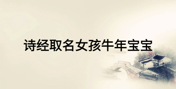 诗经取名女孩牛年宝宝,女宝宝富有诗意的名字