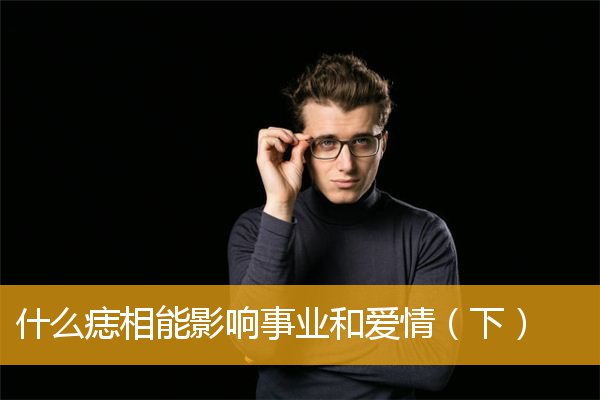 什么痣相能影响事业和爱情(下)
