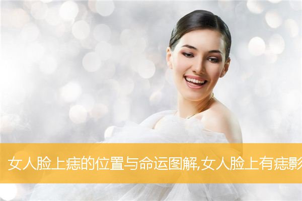 女人脸上痣的位置与命运图解,女人脸上有痣影响命运