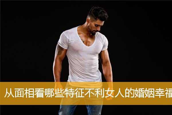 从面相看哪些特征不利女人的婚姻幸福