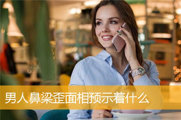 男人鼻梁歪面相预示着什么