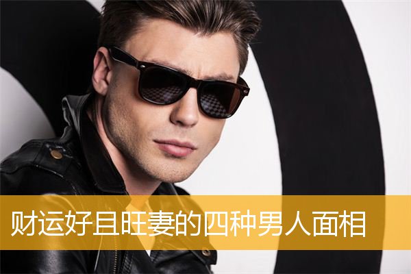 财运好且旺妻的四种男人面相