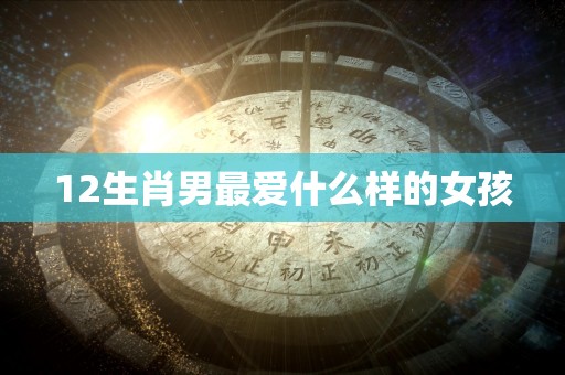 12生肖男最爱什么样的女孩