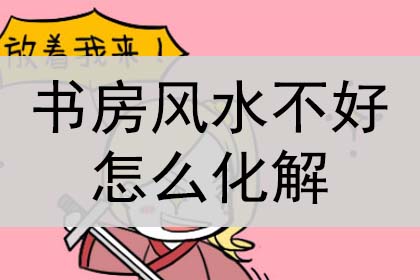 书房风水不好怎么化解?怎么破解?