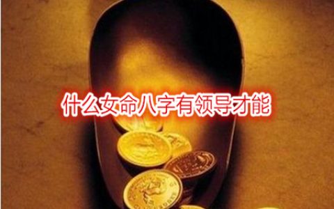 什么女命八字有领导才能 – 可以做老板的女命八字