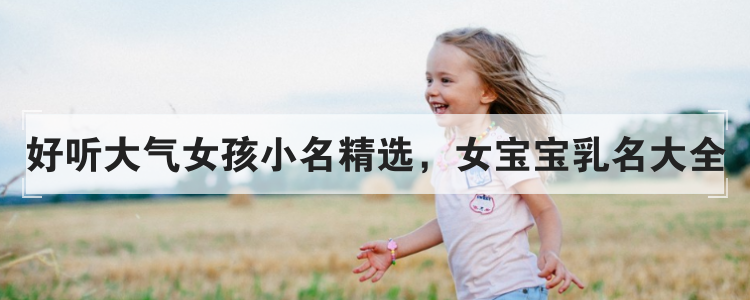 独特稀少女孩名字大全，独特有个性的女孩名字精选