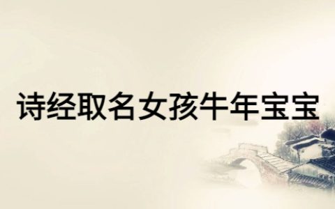 诗经取名女孩牛年宝宝，女宝宝富有诗意的名字