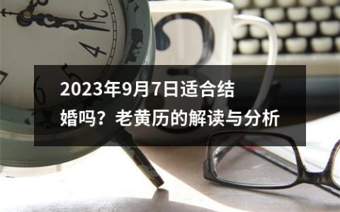 2023年9月7日适合结婚吗？老黄历的解读与分析