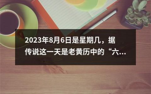 2023年8月6日是星期几，据传说这一天是老黄历中的“六畜兴旺”