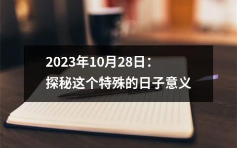 2023年10月28日：探秘这个特殊的日子意义