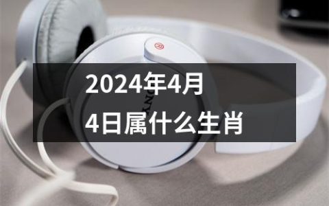 2024年4月4日属什么生肖