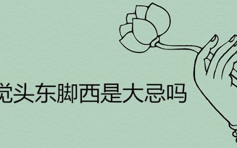 睡觉头东脚西是大忌吗 床的最吉利摆放方位是哪