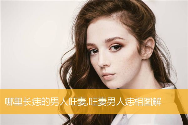 哪里长痣的男人旺妻,旺妻男人痣相图解