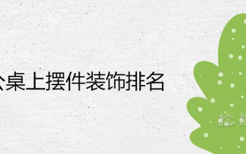 办公桌上摆件装饰排名 哪些提升事业运财运