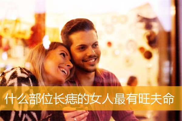 什么部位长痣的女人最有旺夫命