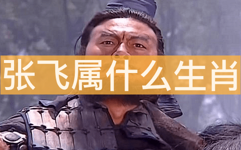 张飞属什么生肖 张飞属羊