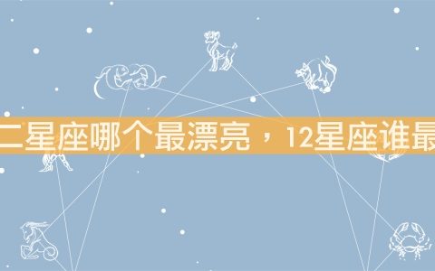 十二星座哪个最漂亮，12星座谁最丑？